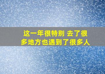 这一年很特别 去了很多地方也遇到了很多人